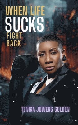 Tenika Jowers Golden - When Life Sucks Fight Back, Inbunden