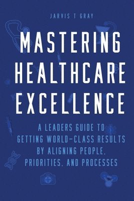 Jarvis T Gray - Mastering Healthcare Excellence, Häftad