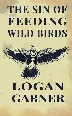 Logan Garner - Sin of Feeding Wild Birds, Häftad. Tillgänglighet: Lägg i varukorg