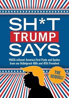 Bluestone Books - Sh*t Trump Says: The Sequel!: Maga-Nificent America-First Posts and Quotes from Our Bulletproof 45th and 47th President, Inbunden