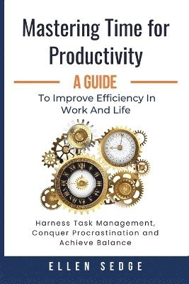 Ellen Sedge - Mastering Time for Productivity A Guide to Improve Efficiency in Work and Life, Häftad
