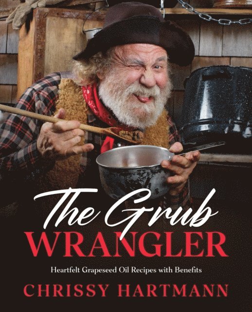 Chrissy Hartmann - Grub Wrangler: Heartfelt Grapeseed Oil Recipes with Benefits, E-bok