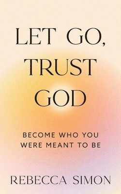 Rebecca Simon - Let Go, Trust God, Become Who You Were Meant To Be, Häftad. Tillgänglighet: Tillfälligt slut