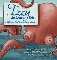 Charles Rawlings, Leah Perez Perez, Olivia Moran Rawlings - Izzy An Octopus Tale Or "When the First Octopus Came to Earth, Inbunden