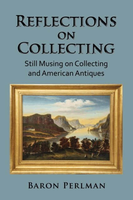 Baron Perlman - Reflections on Collecting: Still Musing on Collecting and American Antiques, E-bok