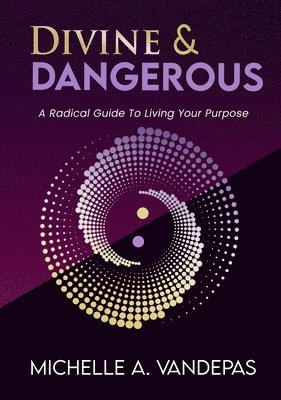 Michelle Vandepas - Divine and Dangerous: A Radical Guide to Living Your Purpose, Häftad