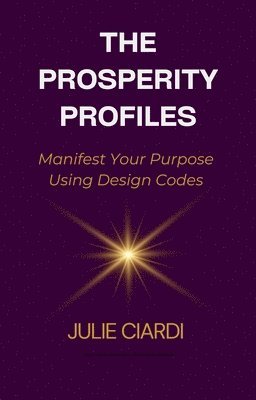 Julie Ciardi - The Prosperity Profiles: Manifest Your Purpose Using Design Codes, Häftad