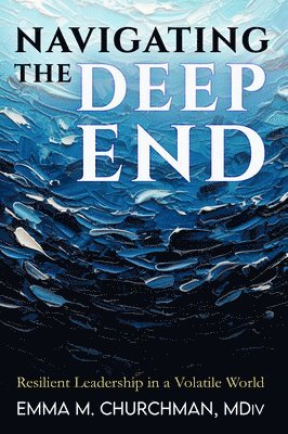 Emma Churchman - Navigating the Deep End: Resilient Leadership in a Volatile World, Häftad