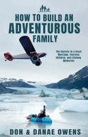 Don Owens, Danea Owens - How to Build an Adventurous Family: The Secrets to a Great Marriage, Fearless Children, and Lifelong Memories, Häftad
