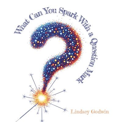 Lindsey Godwin - What Can You Spark With A Question Mark, Inbunden