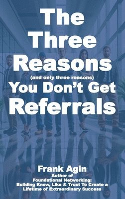 Frank Agin - Three Reasons You Don't Get Referrals, Inbunden