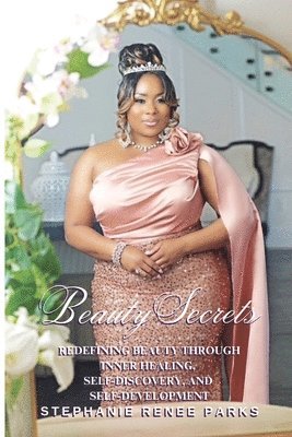 Stephanie Renee Parks - Beauty Secrets: Redefining beauty through inner healing, self-discovery, and self-development, Häftad