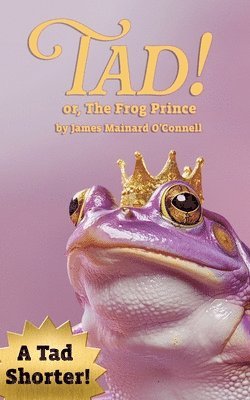 James Mainard O'Connell - Tad! or, The Frog Prince (A Tad Shorter), Häftad
