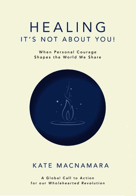 Kate MacNamara - Healing: It's Not about You!: When Personal Courage Shapes the World We Share, Häftad
