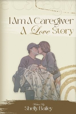 Shelly Bailey - I Am A Caregiver A Love Story, Häftad