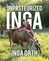 Inga Orth - Unpasteurized Inga: Recipes and Reflections on Food, Farming, and Finding Your Way Back, Inbunden