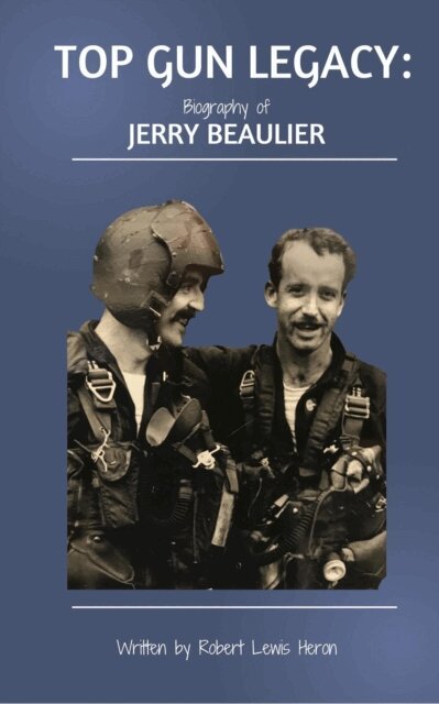 Robert Lewis Heron - TOP GUN LEGACY: Biography of Jerry Beaulier, E-bok