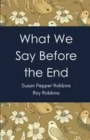 Susan Pepper Robbins, Roy Robbins - What We Say Before the End, Häftad. Tillgänglighet: Lägg i varukorg