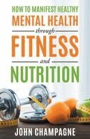 John Champagne - How To Manifest Healthy Mental Health Through Fitness And Nutrition, Häftad
