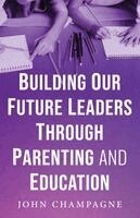 John Champagne - Building Our Future Leaders Through Parenting And Education, Häftad