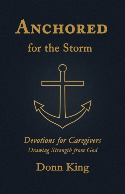 Donn King - Anchored for the Storm: Devotions for Caregivers Drawing Strength from God, E-bok