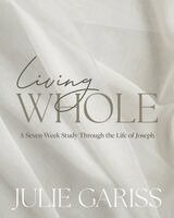 Julie Gariss - Living Whole: A Seven-Week Study Through the Life of Joseph, Häftad