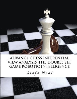 Siafa B Neal - Advance Chess - Inferential View Analysis of the Double Set Game, (D.2.30) Robotic Intelligence Possibilities., Häftad. Tillgänglighet: Lägg i varukorg