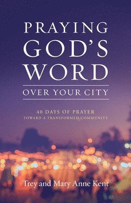 Trey Kent, Mary Anne Kent - Praying God's Word Over Your City: 40 Days of Prayer Toward a Transformed Community, Häftad
