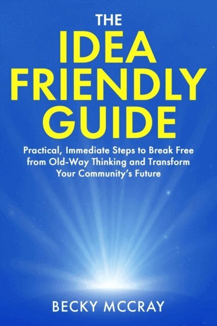 Becky McCray - Idea Friendly Guide: Practical, Immediate Steps to Break Free from Old-Way Thinking and Transform Your Community's Future, E-bok. Tillgänglighet: Lägg i varukorg
