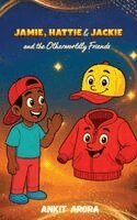 Ankit Arora - JAMIE, HATTIE & JACKIE and the Otherworldly Friends, Inbunden