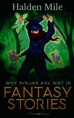 Halden Mile - Why Ninjas Are Not In Fantasy Stories, Inbunden