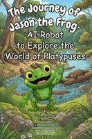 The Journey of Jason the Frog(TM) AI Robot to Explore the World of Platypuses