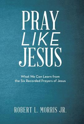Robert L Morris - Pray Like Jesus, Inbunden