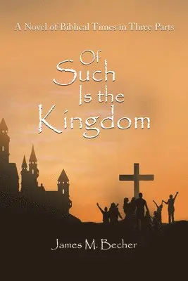 James M Becher - Of Such Is the Kingdom: A Novel of Biblical Times in Three Parts, Inbunden. Tillgänglighet: Lägg i varukorg