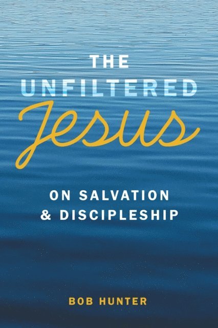 Bob Hunter - Unfiltered Jesus on Salvation & Discipleship, E-bok
