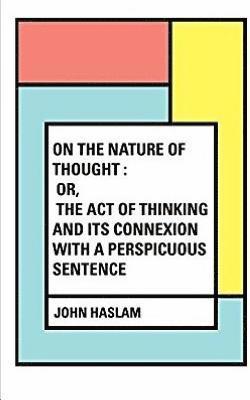 John Haslam - On the Nature of Thought: Or, The act of thinking and its connexion with a perspicuous sentence, Häftad. Tillgänglighet: Lägg i varukorg