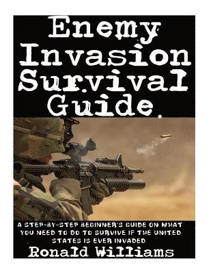 Ronald Williams - Enemy Invasion Survival Guide: A Step-By-Step Beginner's Guide On What You Need To Do To Survive If The United States Is Ever Invaded, Häftad. Tillgänglighet: Lägg i varukorg