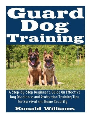 Ronald Williams - Guard Dog Training: A Step-By-Step Beginner's Guide On Effective Dog Obedience And Protection Training Tips For Survival And Home Security, Häftad. Tillgänglighet: Lägg i varukorg