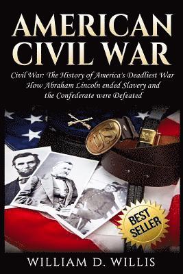 William D. Willis - American Civil War: Civil War: The History of America's Deadliest War - How Abraham Lincoln ended Slavery and the Confederate were Defeate, Häftad