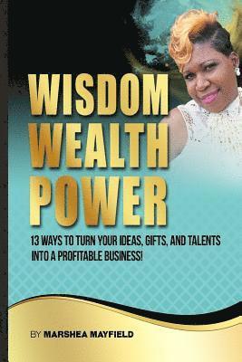 Marshea Mayfield - Wisdom Wealth Power: : 13 Ways To Turn Your Ideas, Gifts and Talents Into A Profitable Business!, Häftad. Tillgänglighet: Lägg i varukorg