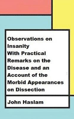 John Haslam - Observations on Insanity: With Practical Remarks on the Disease and an Account of the Morbid Appearances on Dissection, Häftad. Tillgänglighet: Lägg i varukorg