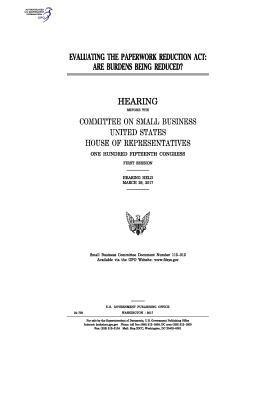 United States House of Representatives, Committee on Small Business - Evaluating the Paperwork Reduction Act: are burdens being reduced?: hearing before the Committee on Small Business, Häftad. Tillgänglighet: Lägg i varukorg
