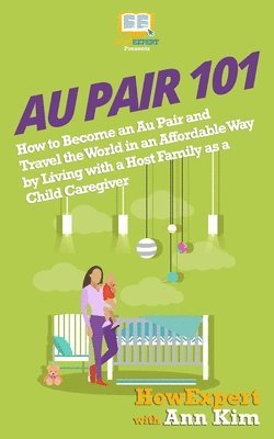Ann Kim, Howexpert Press - Au Pair 101: How to Become an Au Pair and Travel the World in an Affordable Way by Living with a Host Family as a Child Caregiver, Häftad. Tillgänglighet: Lägg i varukorg