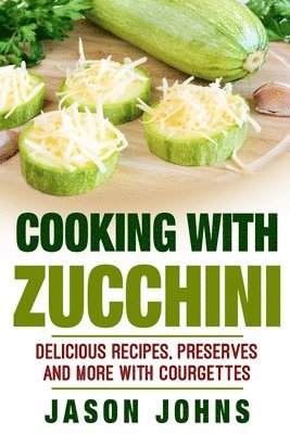 Jason Johns - Cooking With Zucchini - Delicious Recipes, Preserves and More With Courgettes, Häftad. Tillgänglighet: Lägg i varukorg