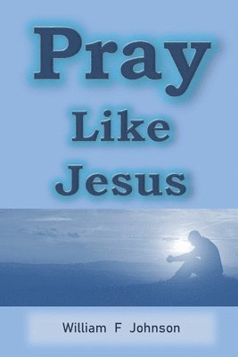 William F. Johnson - Pray Like Jesus: How you can become more effective in prayer, Häftad. Tillgänglighet: Lägg i varukorg