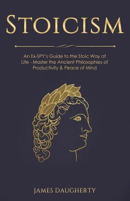 James Daugherty - Stoicism: An Ex-Spy's Guide to the Stoic Way of Life - Master the Ancient Philosophies of Productivity & Peace of Mind, Häftad