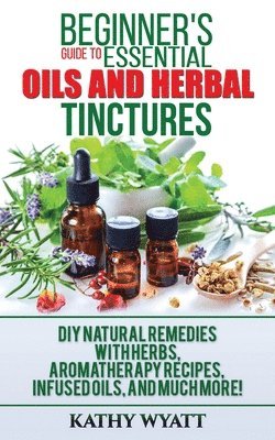 Kathy Wyatt - Beginner's Guide to Essential Oils and Herbal Tinctures, Häftad. Tillgänglighet: Lägg i varukorg