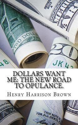 Henry Harrison Brown - Dollars Want Me: The New Road to Opulance., Häftad