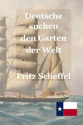 Fritz Scheffel, Stephen A. Engelking Mba - Deutsche suchen den Garten der Welt: Das Schicksal deutscher Auswanderer in Texas vor 100 Jahren Nach Berichten erzählt von Fritz Scheffel, Häftad