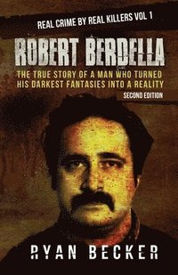 Robert Berdella: The True Story of a Man Who Turned His Darkest Fantasies Into a Reality